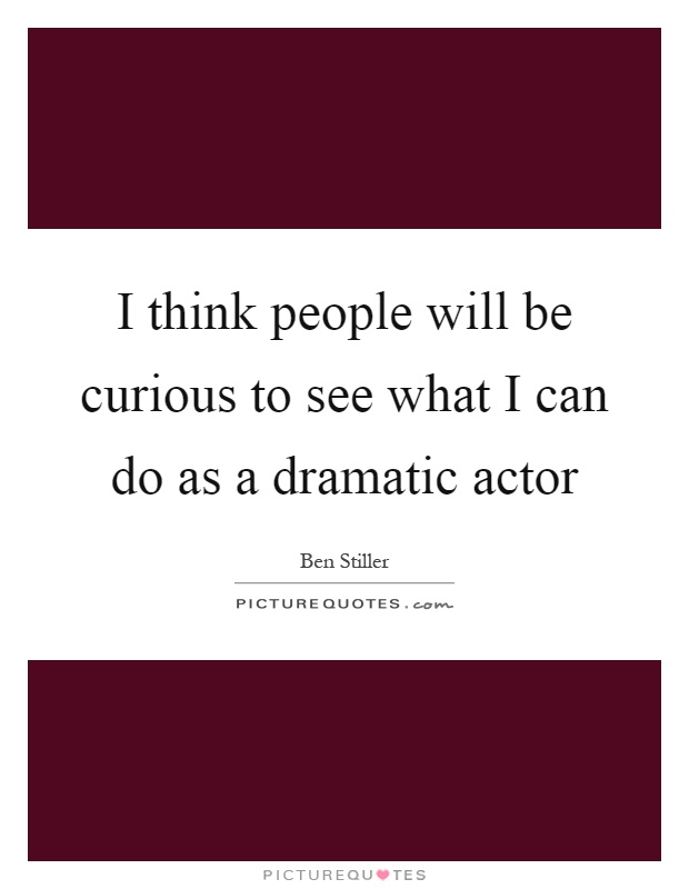 I think people will be curious to see what I can do as a dramatic actor Picture Quote #1