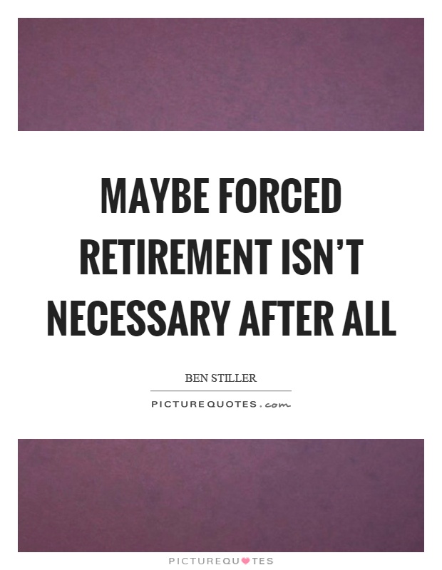 Maybe forced retirement isn't necessary after all Picture Quote #1