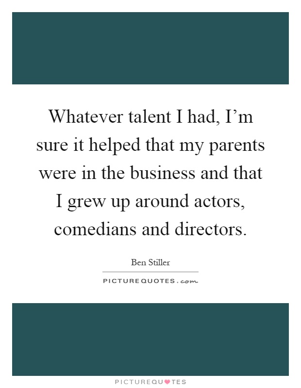 Whatever talent I had, I'm sure it helped that my parents were in the business and that I grew up around actors, comedians and directors Picture Quote #1