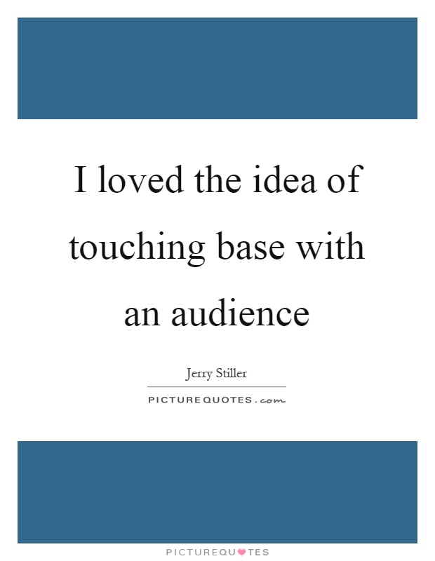 I loved the idea of touching base with an audience Picture Quote #1