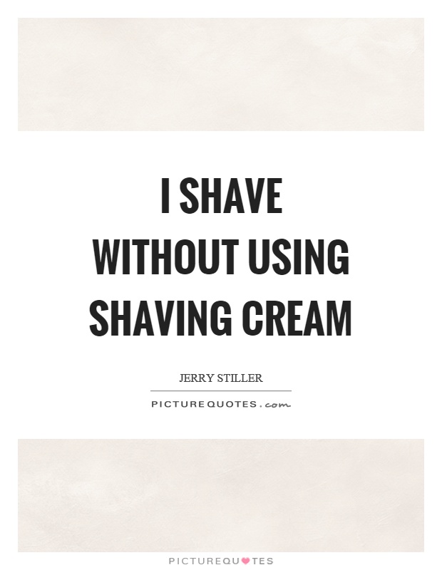 I shave without using shaving cream Picture Quote #1