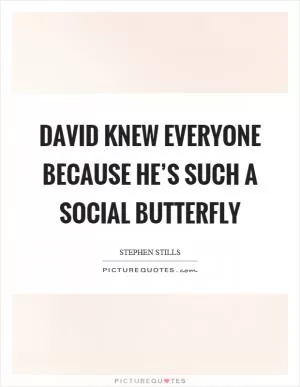 David knew everyone because he’s such a social butterfly Picture Quote #1