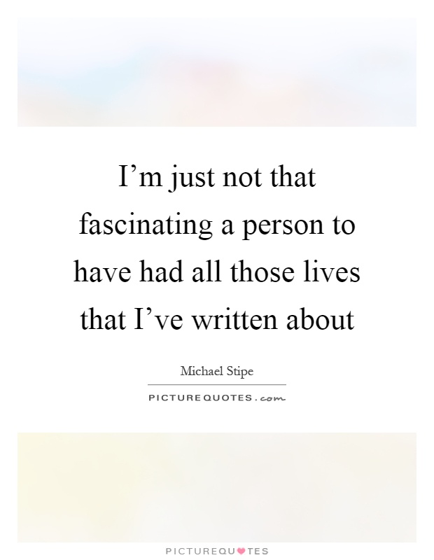 I'm just not that fascinating a person to have had all those lives that I've written about Picture Quote #1