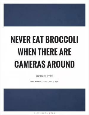 Never eat broccoli when there are cameras around Picture Quote #1