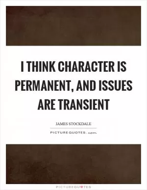 I think character is permanent, and issues are transient Picture Quote #1