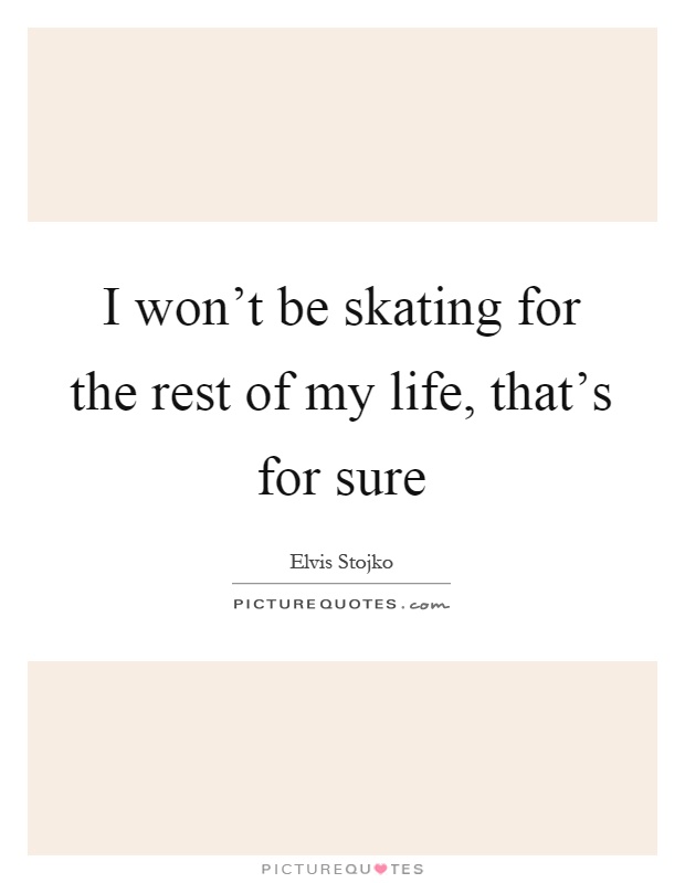 I won't be skating for the rest of my life, that's for sure Picture Quote #1