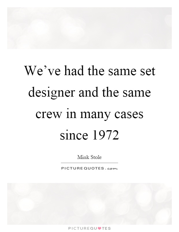 We've had the same set designer and the same crew in many cases since 1972 Picture Quote #1