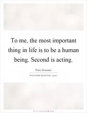 To me, the most important thing in life is to be a human being. Second is acting Picture Quote #1