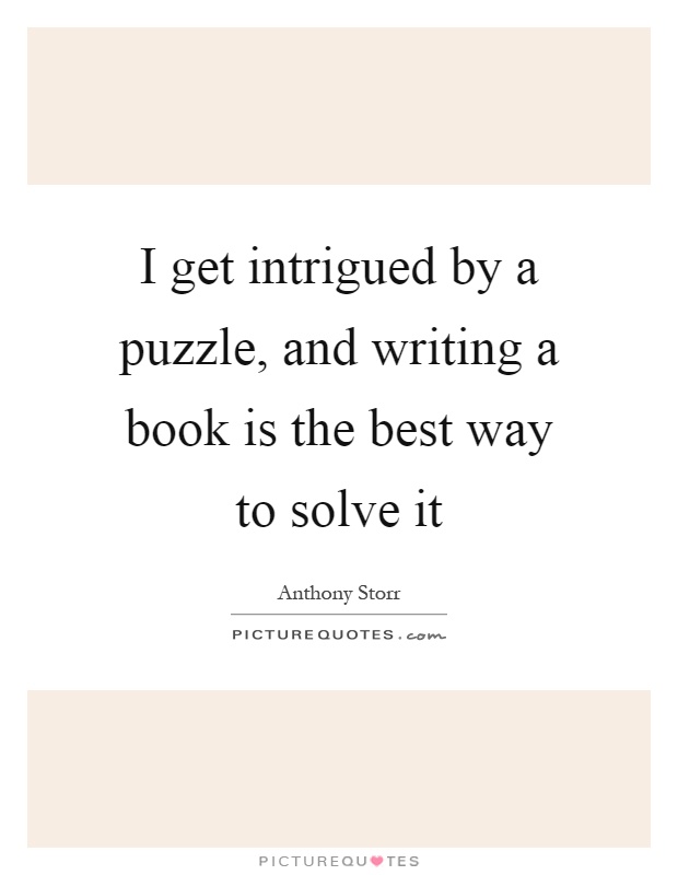 I get intrigued by a puzzle, and writing a book is the best way to solve it Picture Quote #1