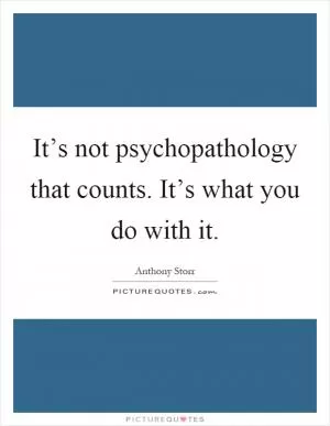 It’s not psychopathology that counts. It’s what you do with it Picture Quote #1