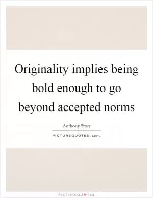 Originality implies being bold enough to go beyond accepted norms Picture Quote #1