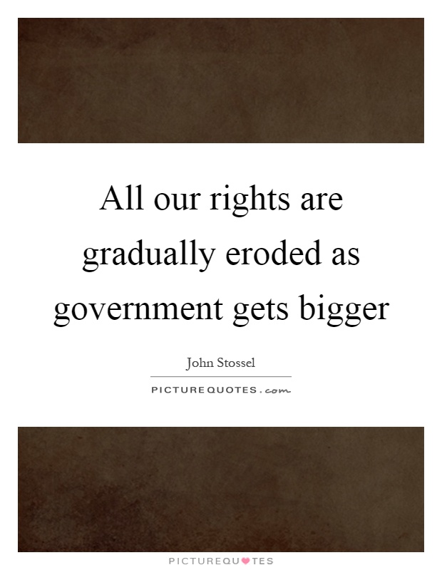 All our rights are gradually eroded as government gets bigger Picture Quote #1