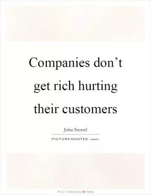 Companies don’t get rich hurting their customers Picture Quote #1
