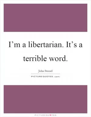 I’m a libertarian. It’s a terrible word Picture Quote #1