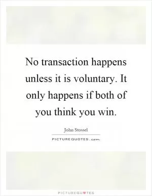 No transaction happens unless it is voluntary. It only happens if both of you think you win Picture Quote #1