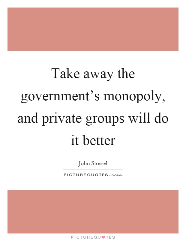 Take away the government's monopoly, and private groups will do it better Picture Quote #1