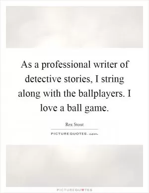 As a professional writer of detective stories, I string along with the ballplayers. I love a ball game Picture Quote #1