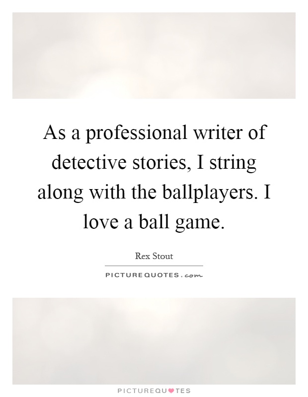 As a professional writer of detective stories, I string along with the ballplayers. I love a ball game Picture Quote #1