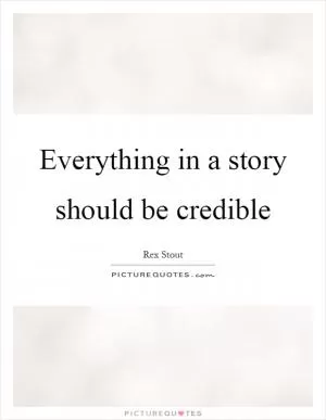 Everything in a story should be credible Picture Quote #1
