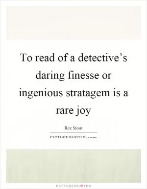 To read of a detective’s daring finesse or ingenious stratagem is a rare joy Picture Quote #1