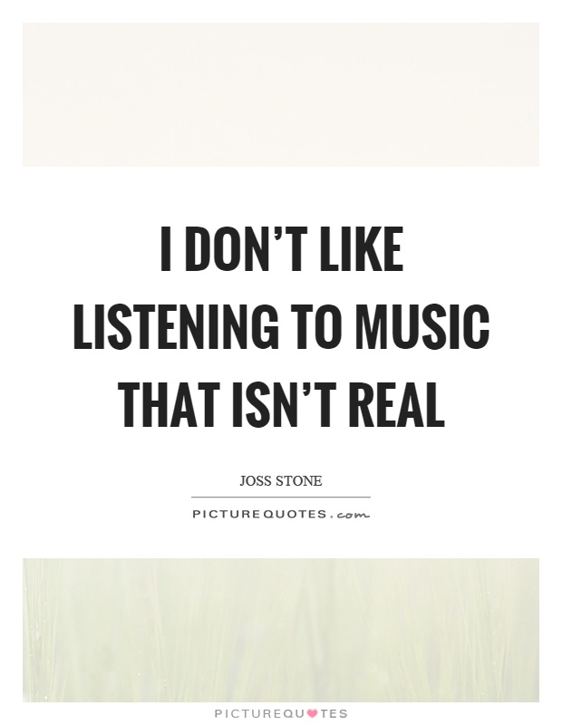I don't like listening to music that isn't real Picture Quote #1
