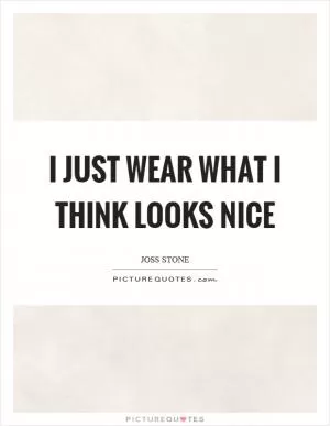 I just wear what I think looks nice Picture Quote #1