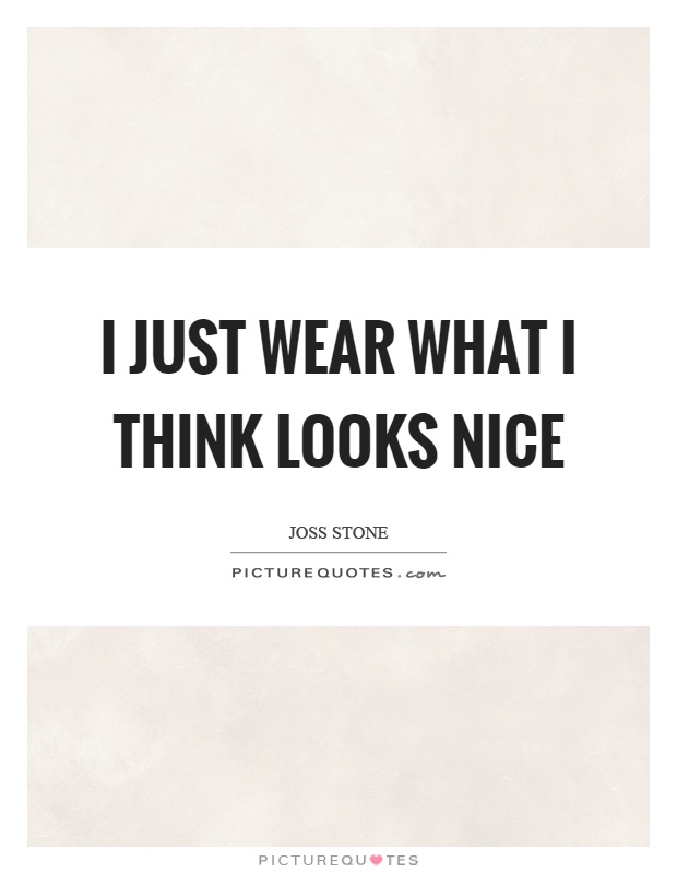 I just wear what I think looks nice Picture Quote #1