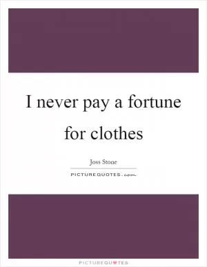 I never pay a fortune for clothes Picture Quote #1