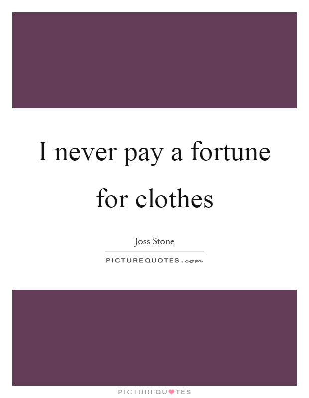 I never pay a fortune for clothes Picture Quote #1