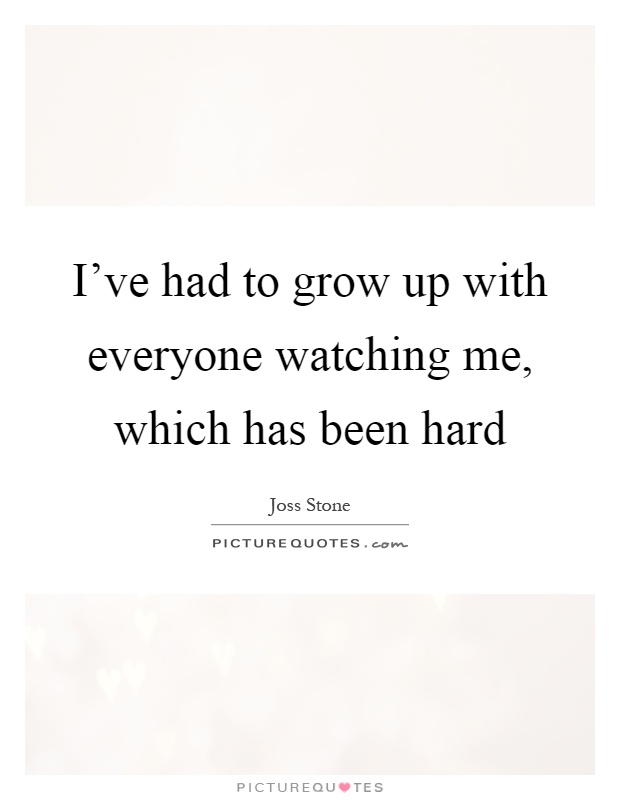 I've had to grow up with everyone watching me, which has been hard Picture Quote #1