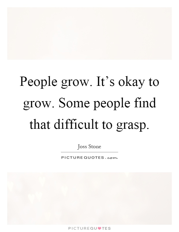 People grow. It's okay to grow. Some people find that difficult to grasp Picture Quote #1