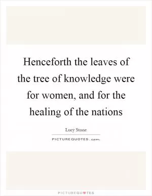 Henceforth the leaves of the tree of knowledge were for women, and for the healing of the nations Picture Quote #1