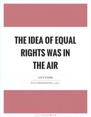 The idea of equal rights was in the air Picture Quote #1