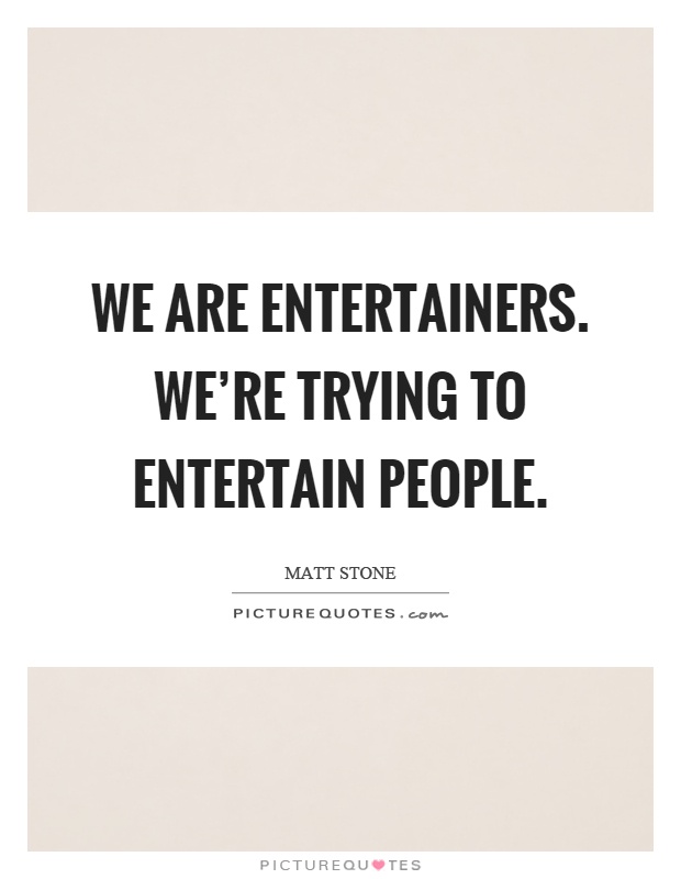 We are entertainers. We're trying to entertain people Picture Quote #1
