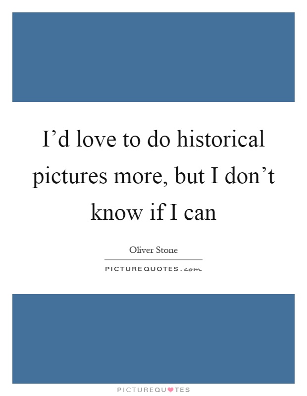 I'd love to do historical pictures more, but I don't know if I can Picture Quote #1