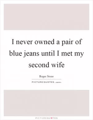 I never owned a pair of blue jeans until I met my second wife Picture Quote #1