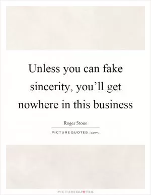 Unless you can fake sincerity, you’ll get nowhere in this business Picture Quote #1