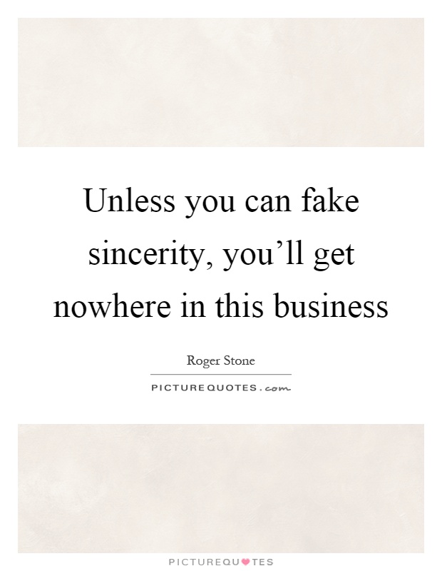Unless you can fake sincerity, you'll get nowhere in this business Picture Quote #1