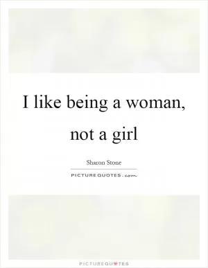 I like being a woman, not a girl Picture Quote #1