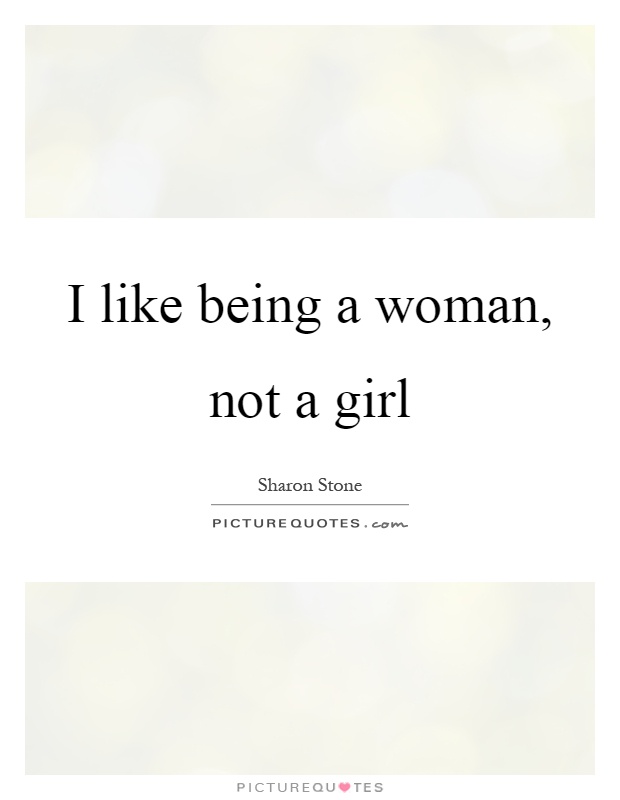 I like being a woman, not a girl Picture Quote #1