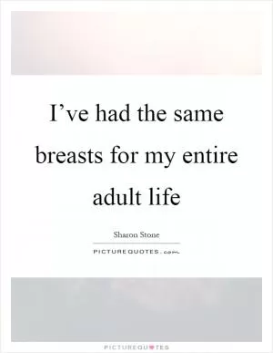 I’ve had the same breasts for my entire adult life Picture Quote #1