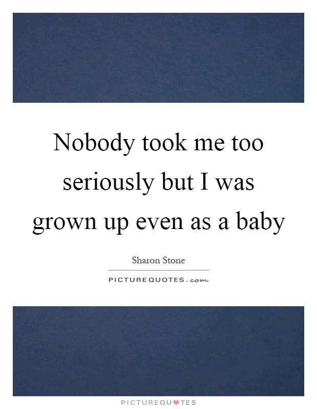 Nobody took me too seriously but I was grown up even as a baby Picture Quote #1