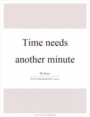 Time needs another minute Picture Quote #1