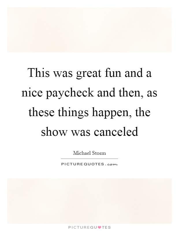 This was great fun and a nice paycheck and then, as these things happen, the show was canceled Picture Quote #1