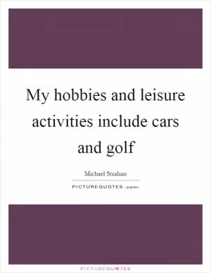 My hobbies and leisure activities include cars and golf Picture Quote #1