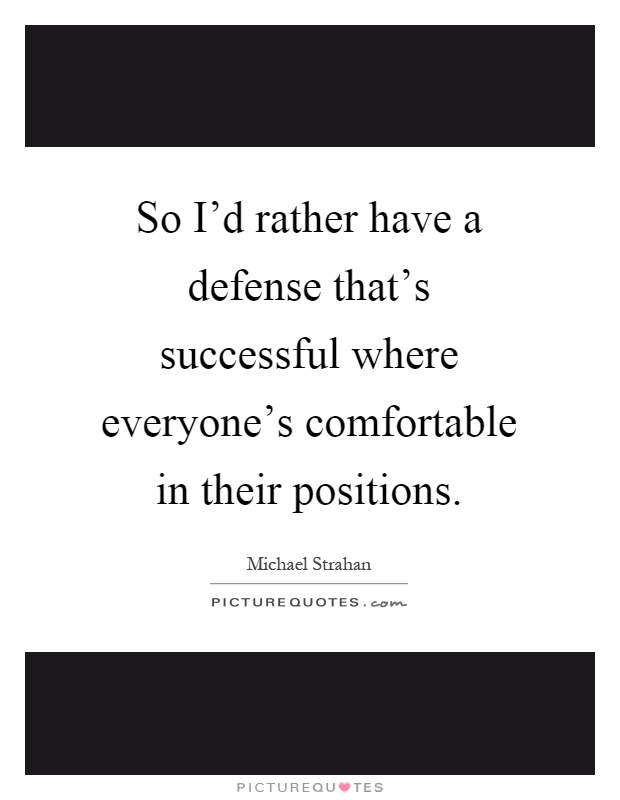 So I'd rather have a defense that's successful where everyone's comfortable in their positions Picture Quote #1