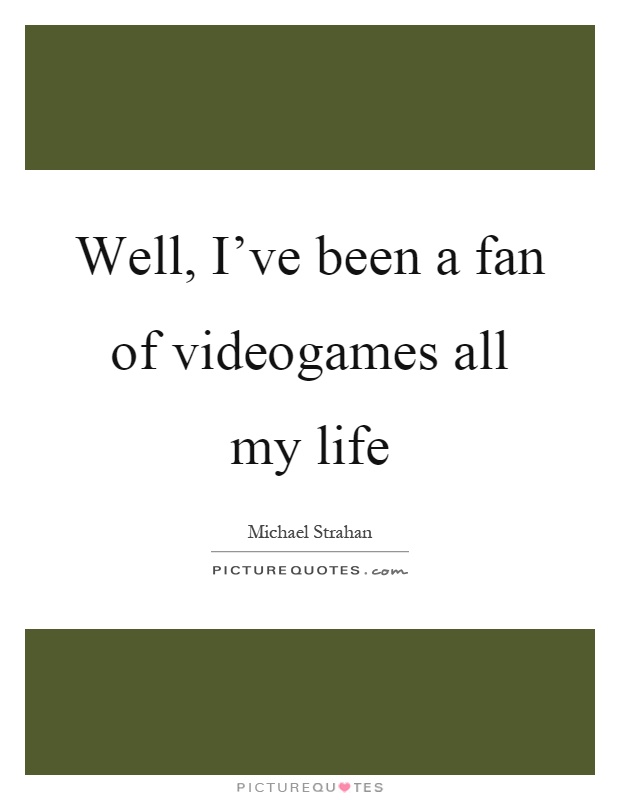 Well, I've been a fan of videogames all my life Picture Quote #1