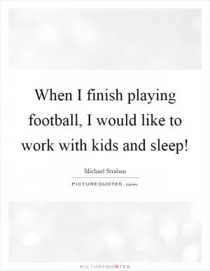 When I finish playing football, I would like to work with kids and sleep! Picture Quote #1