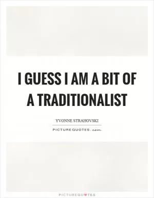 I guess I am a bit of a traditionalist Picture Quote #1