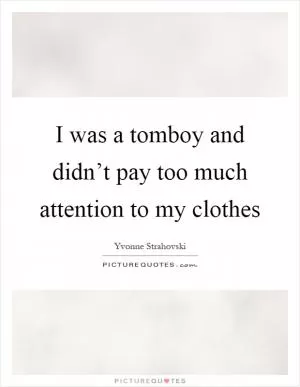 I was a tomboy and didn’t pay too much attention to my clothes Picture Quote #1